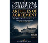 International Monetary Fund Articles of Agreement: Official IMF Charter Adopted at Bretton Woods in 1944 - Updated with the 2010 Reform Amendments Effective January 26, 2016