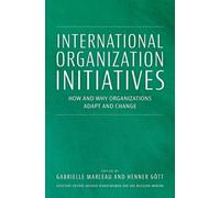 International Organization Initiatives: How and Why Organizations Adapt and Change