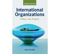 International Organizations: Politics, Law, Practice