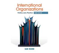 International Organizations: Politics, Law, Practice