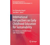 International Perspectives on Early Childhood Education for Sustainability: Envisioning Sustainable Futures with Young Children (International ... Childhood Education and Development, 45)