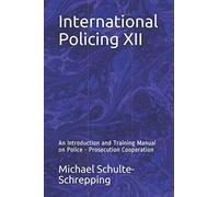 International Policing XII: An Introduction and Training Manual on Police - Prosecution Cooperation
