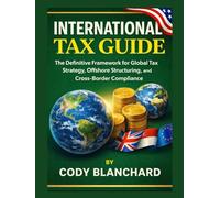 INTERNATIONAL TAX GUIDE: The Definitive Framework for Global Tax Strategy, Offshore Structuring, and Cross-Border Compliance.