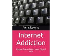 Internet Addiction: Regain Control Over Your Digital Life (Addictions - Can You Get Out of It?)