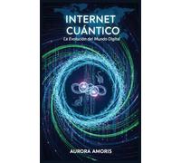 Internet Cuántico: La Evolución del mundo Digital (Tecnologías y ciencia cuánticas)