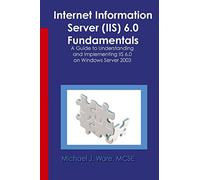 Internet Information Server (IIS) 6.0 Fundamentals: A Guide to Understanding and Implementing IIS 6.0 on Windows