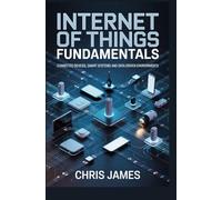 INTERNET OF THINGS FUNDAMENTALS: connected devices smart systems and data driven environments