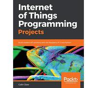 Internet of Things Programming Projects: Build modern IoT solutions with the Raspberry Pi 3 and Python