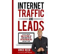 Internet Traffic & Leads: The Past, Present And Future Of Internet Marketing For Entrepreneurs Who Want To Win