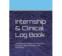 Internship & Clinical Log Book: 18-Week Hour Tracker for Practicum, Rotations, Apprenticeships, and Internships