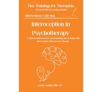 Interoception in Psychotherapy: The Clinical Foundation of Body-Based Awareness (Tiny Trainings For Therapists - Interventions Collection)