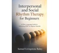 Interpersonal and Social Rhythm Therapy for Beginners: A Plain-Language Guide to Delivering IPSRT for Bipolar Disorder