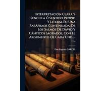 Interpretación Clara Y Sencilla Ó Sentido Propio Y Literal En Una Paráfrasis Continuada, De Los Salmos De David Y Cánticos Sagrados, Con El Argumento De Cada Uno...---...