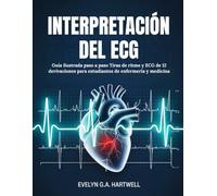 INTERPRETACIÓN DEL ECG: Guía ilustrada paso a paso Tiras de ritmo y ECG de 12 derivaciones para estudiantes de enfermería y medicina