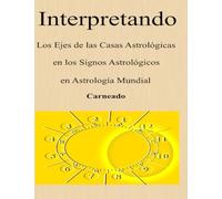 INTERPRETANDO Los Ejes de las Casas Astrológicas en los Signos Astrológicos en Astrología Mundial (Colección de obras de Carneado)