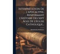 Interprétation De L'apocalypse, Renfermant L'histoire Des Sept Âges De L'église Catholique...