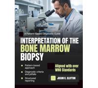 Interpretation of the Bone Marrow Biopsy: A Pattern-Based Approach to Confident Diagnosis and Reporting for Residents, Fellows, and Pathologists