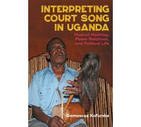 Interpreting Court Song in Uganda : Musical Meaning, Power Relations, and Political Life