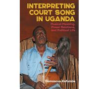 Interpreting Court Song in Uganda: Musical Meaning, Power Relations, and Political Life (Eastman/Rochester Studies Ethnomusicology)