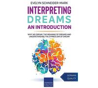 Interpreting Dreams - An Introduction: Why we dream, the meaning of dreams and understanding the symbolism of dream