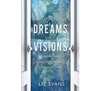 Interpreting Dreams and Visions: A practical guide: A practical guide for using them powerfully to impact the world