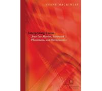 Interpreting Excess: Jean-Luc Marion, Saturated Phenomena, and Hermeneutics (Perspectives in Continental Philosophy)