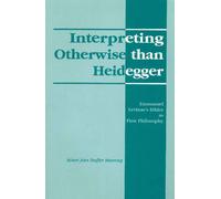Interpreting Otherwise Than Heidegger: Emmanuel Levinas's Ethics as First Philosophy