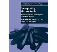 Interpreting the Axe Trade: Production and Exchange in Neolithic Britain (New Studies in Archaeology)