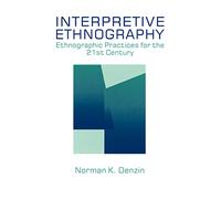 Interpretive Ethnography: Ethnographic Practices for the 21st Century