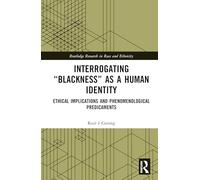 Interrogating “Blackness” As a Human Identity: Ethical Implications and Phenomenological Predicaments (Routledge Research in Race and Ethnicity)