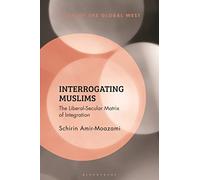 Interrogating Muslims: The Liberal-Secular Matrix of Integration (Islam of the Global West)
