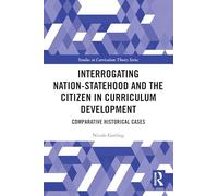 Interrogating Nation-Statehood and the Citizen in Curriculum Development: Comparative Historical Cases (Studies in Curriculum Theory Series)