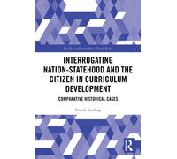 Interrogating Nation-Statehood and the Citizen in Curriculum Development : Comparative Historical Cases
