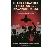 Interrogating Religion and Peacebuilding: Global Perspectives on Power, Conflict, and Liberation (Religion in the Modern World)