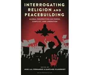 Interrogating Religion and Peacebuilding: Global Perspectives on Power, Conflict, and Liberation (Religion in the Modern World)