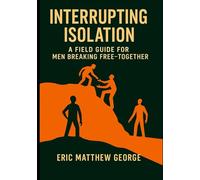 Interrupting Isolation A Field Guide for Breaking Free-Together: Learning to Walk Through the Pit, the Prison, and the Promotion-With God and Brothers Beside You