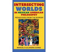 Intersecting Worlds in Mexican American Philosophy : Teaching and Learning From the Border
