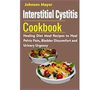 Interstitial Cystitis Cookbook: Healing Diet Meal Recipes to Heal Pelvic Pain, Bladder Discomfort and Urinary Urgency