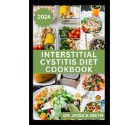 INTERSTITIAL CYSTITIS DIET COOKBOOK: Complete Dietary Guide to Relief Pelvic, Bladder pain and Prevent Symptoms of this Disease with Diet