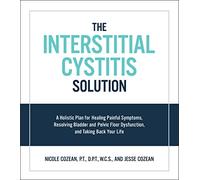 Interstitial Cystitis Solution: A Holistic Plan for Healing Painful Symptoms, Resolving Bladder and Pelvic Floor Dysfunction, and Taking Back Your...