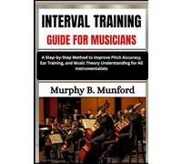 INTERVAL TRAINING GUIDE FOR MUSICIANS: A Step-by-Step Method to Improve Pitch Accuracy, Ear Training, and Music Theory Understanding for All Instrumentalists