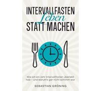 Intervallfasten - Leben statt Machen: Wie ich ein Jahr Intervallfasten überlebt hab - und warum’s gar nicht schlimm war