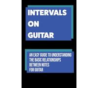Intervals on Guitar: An Easy Guide to Understanding the Basic Relationships Between Notes for Guitar