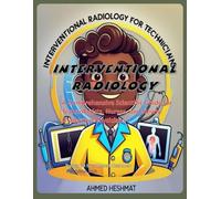 Interventional Radiology: A Comprehensive Scientific Guide for Technologists, Nurses, and Newly Graduated Physicians