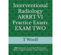 Interventional Radiology ARRRT VI Practice Exam: EXAM TWO: 250 Questions-Covering IR Procedures, Safety, Image Production, and Patient Care.