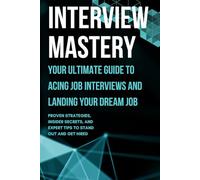 Interview Mastery: Your Ultimate Guide to Acing Job Interviews and Landing Your Dream Job: Proven Strategies, Insider Secrets, and Expert Tips to Stand Out and Get Hired