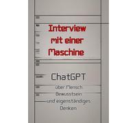 Interview mit einer Maschine: ChatGBT über Mensch, Bewusstsein und eigenständiges Denken. (Künstliche Intelligenz)