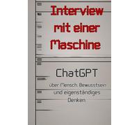 Interview mit einer Maschine: ChatGBT über Mensch, Bewusstsein und eigenständiges Denken. (Künstliche Intelligenz)