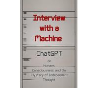 Interview with a Machine: ChatGPT on Humans, Consciousness, and the Mystery of Independent Thought. (Künstliche Intelligenz)
