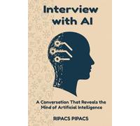 Interview with AI - A Conversation That Reveals the Mind of Artificial Intelligence: Understanding How Artificial Minds Learn, Reason, and Dream and Decoding AI’s Logic, Language, and Limitations